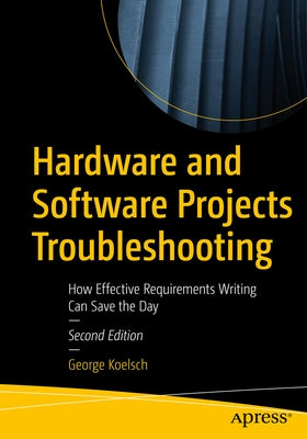 Hardware and Software Projects Troubleshooting: How Effective Requirements Writing Can Save the Day by Koelsch, George