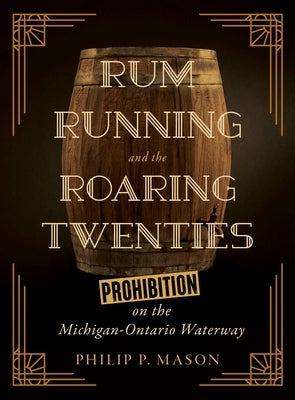 Rum Running and the Roaring Twenties: Prohibition on the Michigan-Ontario Waterway by Mason, Philip P.