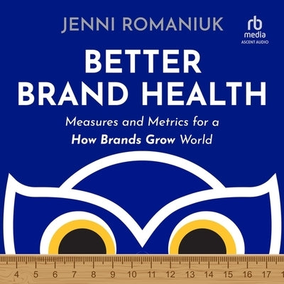 Better Brand Health: Measures and Metrics for a How Brands Grow World by Romaniuk, Jenni