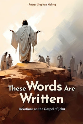 These Words Are Written: Devotions on the Gospel of John by Helwig, Stephen