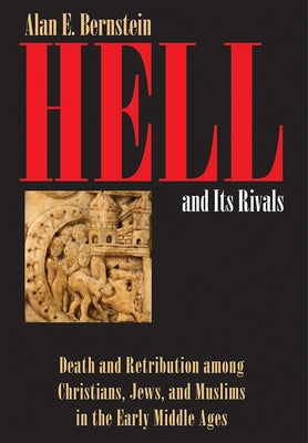 Hell and Its Rivals: Death and Retribution Among Christians, Jews, and Muslims in the Early Middle Ages by Bernstein, Alan E.