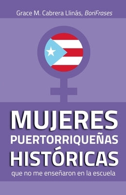 MUJERES PUERTORRIQUEÑAS HISTÓRICAS que no me enseñaron en la escuela by Cabrera LlinÃ¡s, Grace M.
