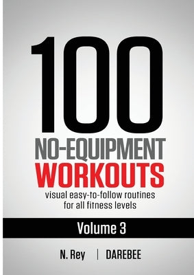 100 No-Equipment Workouts Vol. 3: Easy to Follow Home Workout Routines with Visual Guides for All Fitness Levels by Rey, N.