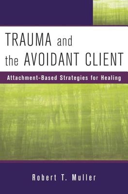 Trauma and the Avoidant Client: Attachment-Based Strategies for Healing by Muller, Robert T.