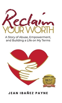 Reclaim Your Worth: A Story of Abuse, Empowerment, and Building a Life on My Terms by Iba?ez Payne, Jean