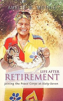 Life After Retirement: Joining the Peace Corps at Sixty-Seven by Mothie, Amelie M.