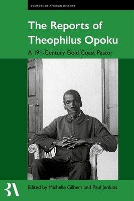 The Reports of Theophilus Opoku: A 19th-Century Gold Coast Pastor by Gilbert, Michelle