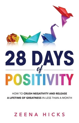 28 Days of Positivity: How to crush negativity and release a lifetime of greatness in less than a month by Hicks, Zeena