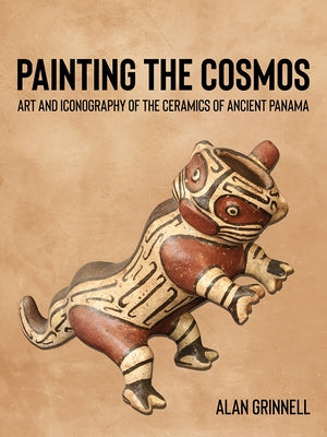 Painting the Cosmos: Art and Iconography of the Ceramics of Ancient Panama by Grinnell, Alan