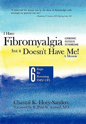 I Have Fibromyalgia / Chronic Fatigue Syndrome, But It Doesn't Have Me! a Memoir: Six Steps for Reversing Fms/ Cfs by Hoey-Sanders, Chantal K.