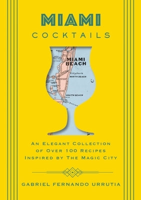 Miami Cocktails: An Elegant Collection of Over 100 Recipes Inspired by the Magic City by Urrutia, Gabriel