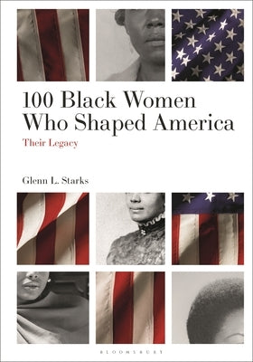 100 Black Women Who Shaped America: Their Legacy by Starks, Glenn L.