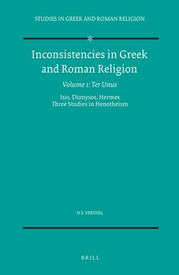 Inconsistencies in Greek and Roman Religion, Volume 1: Ter Unus. Isis, Dionysos, Hermes. Three Studies in Henotheism by Versnel, Henk