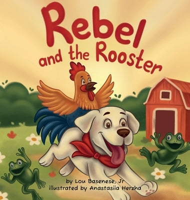 Rebel and The Rooster: Adventures of a Pup and His Feathered Friend by Basenese, Lou