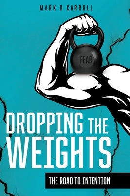 Dropping The Weights: The Road To Intention by Carroll, Mark D.