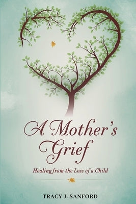 A Mother's Grief: Healing from The Loss of a Child. by Sanford, Tracy J.