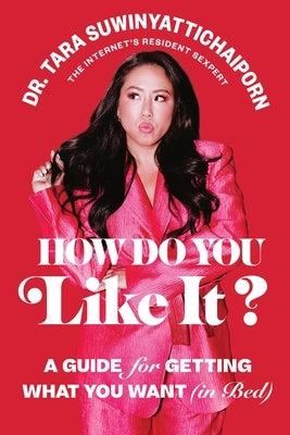 How Do You Like It?: A Guide for Getting What You Want (in Bed) by Suwinyattichaiporn, Tara