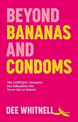 Beyond Bananas and Condoms: The Lgbtqia+ Inclusive Sex Education You Never Got at School by Whitnell, Dee