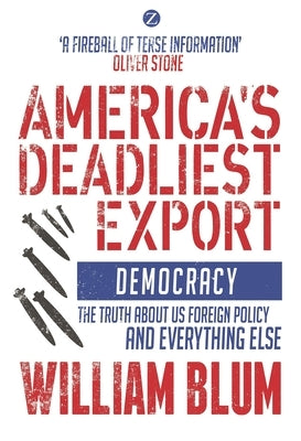 America's Deadliest Export: Democracy - The Truth about Us Foreign Policy and Everything Else by Blum, William