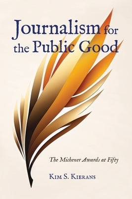 Journalism for the Public Good: The Michener Awards at Fifty by Kierans, Kim S.