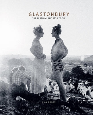 Glastonbury: The Festival and Its People by Bailey, Liam