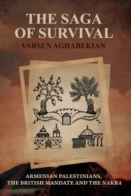 The Saga of Survival: Armenian Palestinians, the British Mandate and the Nakba by Aghabekian, Varsen