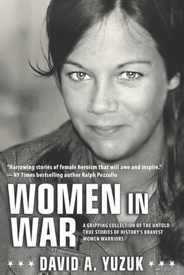 Women In War: A Gripping Collection of the Untold True Stories of History's Bravest Women Warriors by Yuzuk, David A.