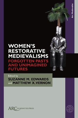 Women's Restorative Medievalisms: Forgotten Pasts and Unimagined Futures by Edwards, Suzanne M.