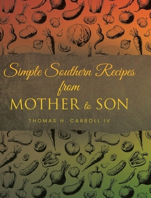 Simple Southern Recipes from Mother to Son by Carroll, Thomas H., IV