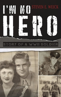 I'm No Hero: Story of a WWII Soldier by Weick, Steven E.