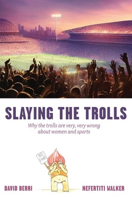 Slaying the Trolls! Why the Trolls are Very, Very Wrong About Women and Sports by Berri-Walker