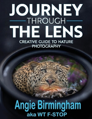 Journey Through the Lens: Creative Guide to Nature Photography by Birmingham, Angie