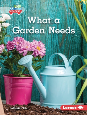 What a Garden Needs by Chu, Katherine