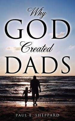 Why God Created Dads by Sheppard, Paul E.