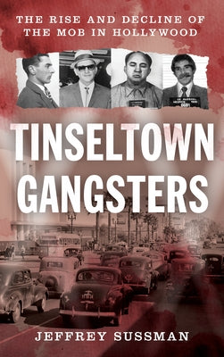 Tinseltown Gangsters: The Rise and Decline of the Mob in Hollywood by Sussman, Jeffrey
