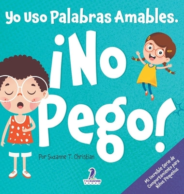 Yo Uso Palabras Amables. ¡No Pego!: Un Libro para Niños Pequeños con Temática de Afirmaciones Sobre No Golpear (Edades 2-4) by Christian, Suzanne T.