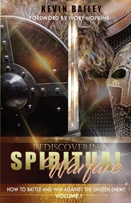 Rediscovering Spiritual Warfare: How to Battle and Win Against the Unseen Enemy by Bailey, Kevin
