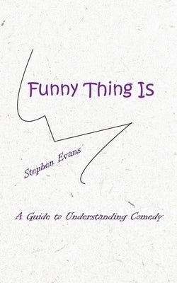 Funny Thing Is: A Guide to Understanding Comedy by Evans, Stephen