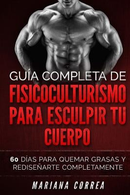 GUIA COMPLETA De FISICOCULTURISMO PARA ESCULPIR TU CUERPO: 60 DIAS PARA QUEMAR GRASAS y REDISENARTE COMPLETAMENTE by Correa, Mariana