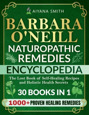 Barbara O'Neill Naturopathic Remedies Encyclopedia: 30 in 1: The Lost Book of Self-Healing Recipes and Holistic Health Secrets (Barbara O'Neill Teachi by Smith, Aiyana