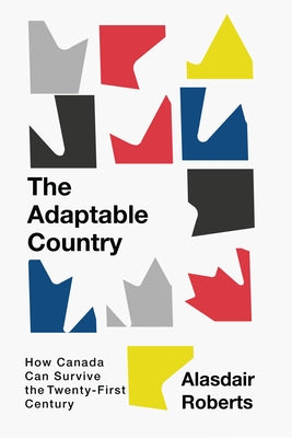 The Adaptable Country: How Canada Can Survive the Twenty-First Century Volume 3 by Roberts, Alasdair