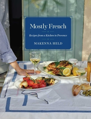 Mostly French: Recipes from a Kitchen in Provence (a Cookbook) by Held, Makenna