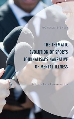 The Thematic Evolution of Sports Journalism's Narrative of Mental Illness: A Little Less Conversation by Bishop, Ronald