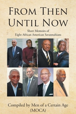 From Then until Now: Short Memoirs of Eight African American Savannahians by Men of a. Certain Age (Moca), Compiled