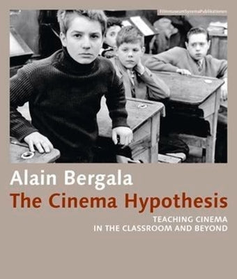 The Cinema Hypothesis: Teaching Cinema in the Classroom and Beyond by Bergala, Alain