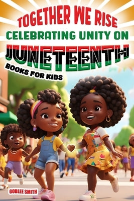 Together We Rise Celebrating Unity on Juneteenth Books for Kids: Inspiring and Empowering Stories for Young Hearts by Smith, Goblee