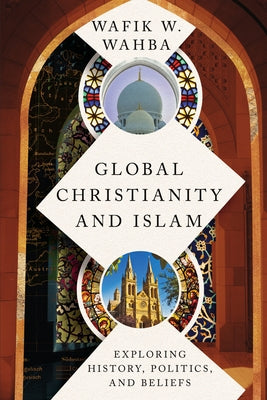 Global Christianity and Islam: Exploring History, Politics, and Beliefs by Wahba, Wafik W.