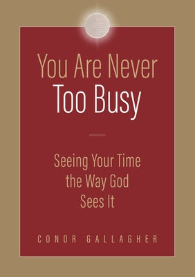 You Are Never Too Busy: Seeing Your Time the Way God Sees Your Time by Gallagher, Conor