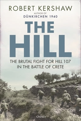 The Hill: The Brutal Fight for Hill 107 in the Battle of Crete by Kershaw, Robert