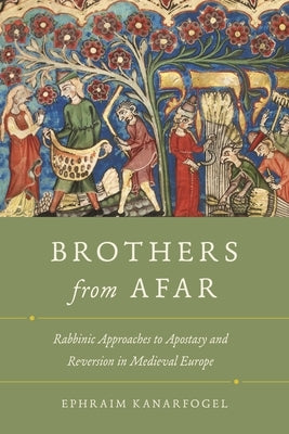 Brothers from Afar: Rabbinic Approaches to Apostasy and Reversion in Medieval Europe by Kanarfogel, Ephraim